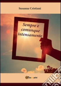 Sempre e comunque intensamente. E-book. Formato PDF ebook di Susanna Cristiani