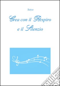 Crea con il respiro e il silenzio. E-book. Formato PDF ebook di Satya