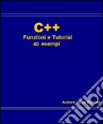 C++ Funzioni e tutorial 40 esempi. E-book. Formato EPUB ebook