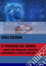 La psicologia del trading, esercizi per innalzare l'autostima sconfiggendo la paura d'investire. E-book. Formato EPUB ebook