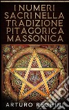 I numeri sacri nella tradizione pitagorica massonica. E-book. Formato EPUB ebook di Arturo Reghini