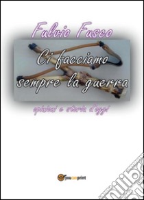 Ci facciamo sempre la guerra. E-book. Formato PDF ebook di Fulvio Fusco