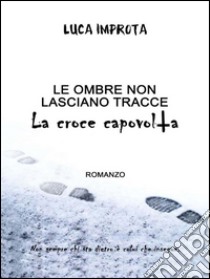 Le ombre non lasciano tracce. La croce capovolta. E-book. Formato EPUB ebook di Luca Improta