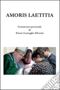 Amoris Laetitia. Un commento. E-book. Formato PDF ebook di Ettore Lomaglio Silvestri