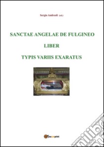 Sanctae Angelae de Fulgineo liber typis variis exaratus. E-book. Formato EPUB ebook di Sergio Andreoli