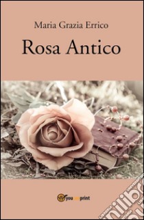 Rosa antico - Poesie. E-book. Formato PDF ebook di Maria Grazia Errico