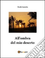 All'ombra del mio deserto. E-book. Formato PDF ebook