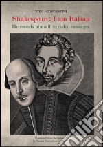 Shakespeare: I am italian. He reveals himself in coded messages. E-book. Formato EPUB