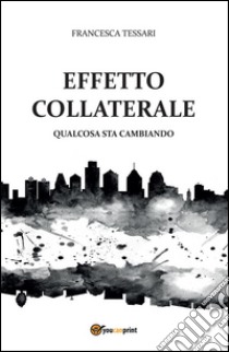 Effetto collaterale - Qualcosa sta cambiando. E-book. Formato PDF ebook di Francesca Tessari