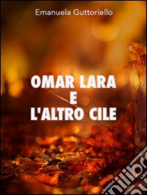 Omar Lara e l'altro Cile. Ediz. bilingue. E-book. Formato EPUB ebook di Emanuela Guttoriello