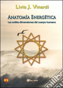 Anatomía Energética - Las sutiles dimensiones del cuerpo humano (EN ESPAÑOL). E-book. Formato PDF ebook di Livio J. Vinardi