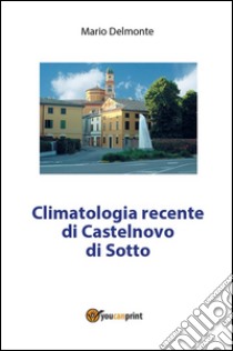 Climatologia recente di Castelnovo di Sotto. E-book. Formato PDF ebook di Mario Delmonte