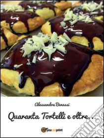 Quaranta Tortelli e oltre.... E-book. Formato EPUB ebook di Alessandra Benassi