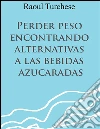 Perder peso encontrando alternativas a las bebidas azucaradas. E-book. Formato EPUB ebook di Raoul Turchese