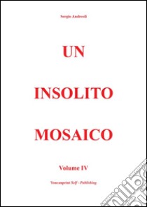 Un insolito mosaico Vol. 4. E-book. Formato EPUB ebook di Sergio Andreoli