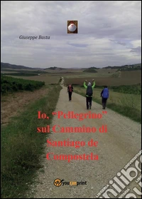 Io Pellegrino sul Cammino di Santiago. E-book. Formato PDF ebook