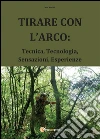 Tirare con l'arco: tecnica, tecnologia, sensazioni, esperienze. E-book. Formato PDF ebook di Luca Nadali