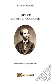 Opere di Paul Verlaine - Traduzione di Nicola Cieri. E-book. Formato EPUB ebook di Nicola Cieri