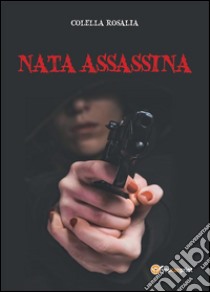 Nata assassina. E-book. Formato EPUB ebook di Rosalia Colella