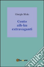 Cento hai-ku extravaganti. E-book. Formato EPUB ebook