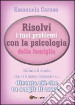 Risolvi i tuoi problemi con la psicologia della famiglia. E-book. Formato PDF ebook