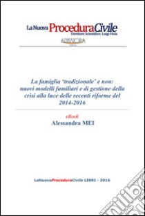 La famiglia tradizionale e non: nuovi modelli familiari e di gestione della crisi alla luce delle recenti riforme del 2014-2016. E-book. Formato PDF ebook di Alessandra Mei