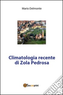 Climatologia recente di Zola Predosa. E-book. Formato PDF ebook di Mario Delmonte