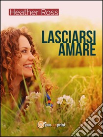 Lasciarsi amare. E-book. Formato EPUB ebook di Heather Ross