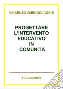 Progettare l'intervento educativo in comunità. E-book. Formato PDF ebook di Vincenzo Amendolagine