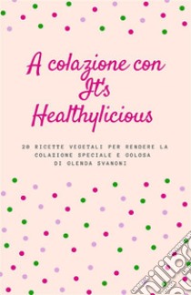 A colazione con It's Healthylicious. E-book. Formato EPUB ebook di Glenda Svanoni