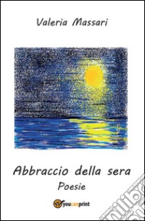 Abbraccio della sera. Poesie. E-book. Formato EPUB ebook di Valeria Massari