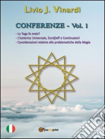 CONFERENZE, Vol. I - Lo Yoga fa male? L’Isoterico Universale, Gurdjieff e Continuatori. Considerazioni relative alle Problematiche della Magia. E-book. Formato PDF ebook di Livio J. Vinardi