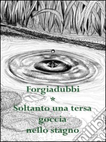 Soltanto una tersa goccia nello stagno. E-book. Formato EPUB ebook di Forgiadubbi