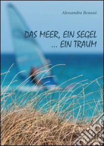 das Meer, ein Segel... ein Traum. E-book. Formato PDF ebook di Alessandra Benassi