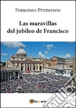 Las maravillas del jubileo de Francisco. E-book. Formato PDF ebook