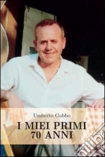 I miei primi 70 anni. E-book. Formato PDF ebook di Umberto Gobbo