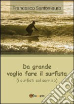 Da grande voglio fare il surfista (i surfisti col sorriso). E-book. Formato PDF ebook