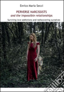 Perverse Narcissists and the Impossible Relationships - Surviving love addictions and rediscovering ourselves. E-book. Formato EPUB ebook di Enrico Maria Secci