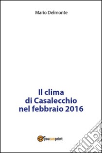 Il clima di Casalecchio nel febbraio 2016. E-book. Formato PDF ebook di Mario Delmonte