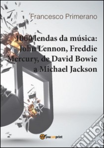 1000 lendas da música: John Lennon, Freddie Mercury, de David Bowie a Michael Jackson. E-book. Formato PDF ebook di Francesco Primerano