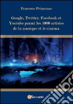 Google, Twitter, Facebook et Youtube parmi  les 1000 artistes de la musique et le cinéma. E-book. Formato PDF ebook