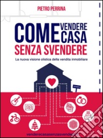 Come vendere casa senza svendere. E-book. Formato EPUB ebook di Pietro Perrina