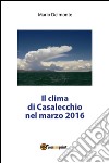 Il clima di Casalecchio nel marzo 2016. E-book. Formato PDF ebook