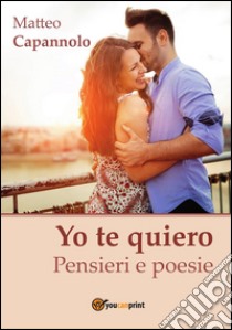 Yo te quiero-Pensieri e Poesie. E-book. Formato PDF ebook di Matteo Capannolo