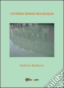 L'eterna danza dell'acqua. E-book. Formato PDF ebook di Stefania Baldissin