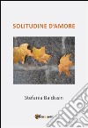 Solitudine d'amore. E-book. Formato PDF ebook di Stefania Baldissin
