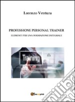 PROFESSIONE PERSONAL TRAINER - Elementi per una formazione integrale. E-book. Formato EPUB ebook