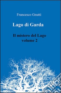 Il lago di Garda. Il mistero del lago - Volume 2. E-book. Formato PDF ebook di Francesco Gnutti