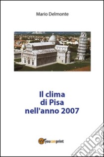 Il clima di Pisa nell'anno 2007. E-book. Formato PDF ebook di Mario Delmonte