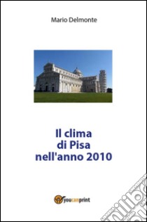 Il clima di Pisa nell'anno 2010. E-book. Formato PDF ebook di Mario Delmonte